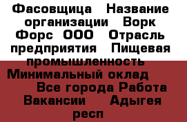 Фасовщица › Название организации ­ Ворк Форс, ООО › Отрасль предприятия ­ Пищевая промышленность › Минимальный оклад ­ 27 000 - Все города Работа » Вакансии   . Адыгея респ.